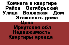 Комната в квартире › Район ­ Октябрьский › Улица ­ Волжская › Дом ­ 32 › Этажность дома ­ 2 › Цена ­ 6 000 - Иркутская обл. Недвижимость » Квартиры аренда   